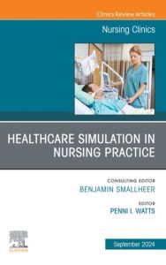 Healthcare Simulation in Nursing Practice, An Issue of Nursing Clinics, E-Book