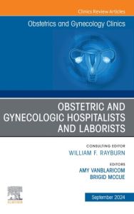 Obstetric and Gynecologic Hospitalists and Laborists, An Issue of Obstetrics and Gynecology Clinics, E-Book