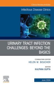 Urinary Tract Infection Challenges: Beyond the Basics, An Issue of Infectious Disease Clinics of North America, E-Book