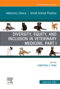 Diversity, Equity, and Inclusion in Veterinary Medicine, Part I, An Issue of Veterinary Clinics of North America: Small Animal Practice