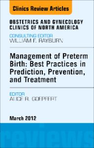 Management of Preterm Birth: Best Practices in Prediction, Prevention, and Treatment, An Issue of Obstetrics and Gynecology Clinics