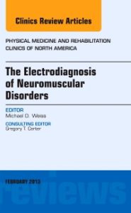 The Electrodiagnosis of Neuromuscular Disorders, An Issue of Physical Medicine and Rehabilitation Clinics