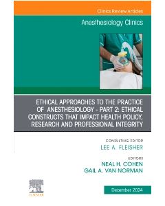 Ethical Approaches to the Practice of  Anesthesiology - Part 2: Ethical Constructs that Impact Health Policy, Research and Professional Integrity, An Issue of Anesthesiology Clinics